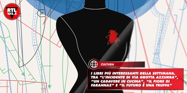 I libri più interessanti della settimana, tra “L’incidente di via Grotta Azzurra”, “Un cadavere in cucina”, “Il fiore di Farahnaz” e “Il futuro è una truffa”