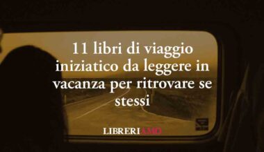 11 libri di viaggio iniziatico da leggere in vacanza per ritrovare se stessi