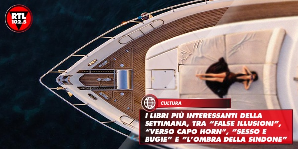 I libri più interessanti della settimana, tra “False illusioni”, “Verso Capo Horn”, “Sesso e bugie” e “L’ombra della sindone”