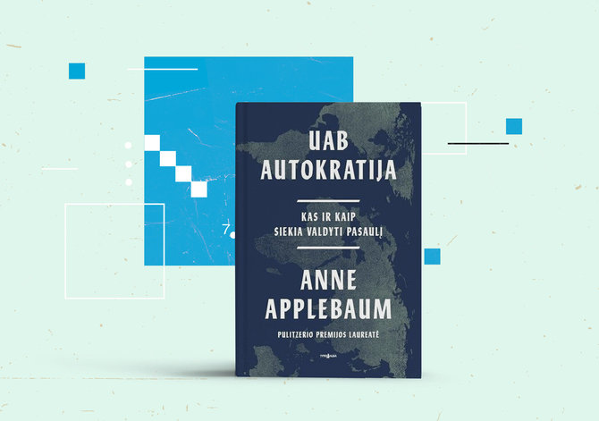15min nuotr./Anne Applebaum „UAB Autokratija. Kas ir kaip siekia valdyti pasaulį“