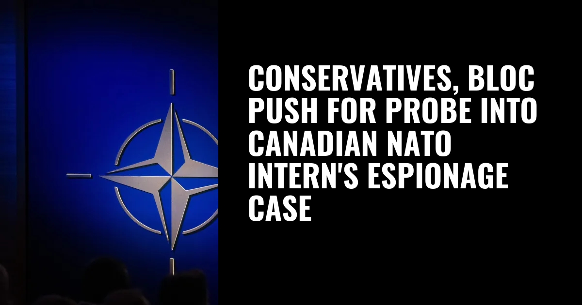 Conservatives, Bloc push for probe into Canadian NATO intern's espionage case