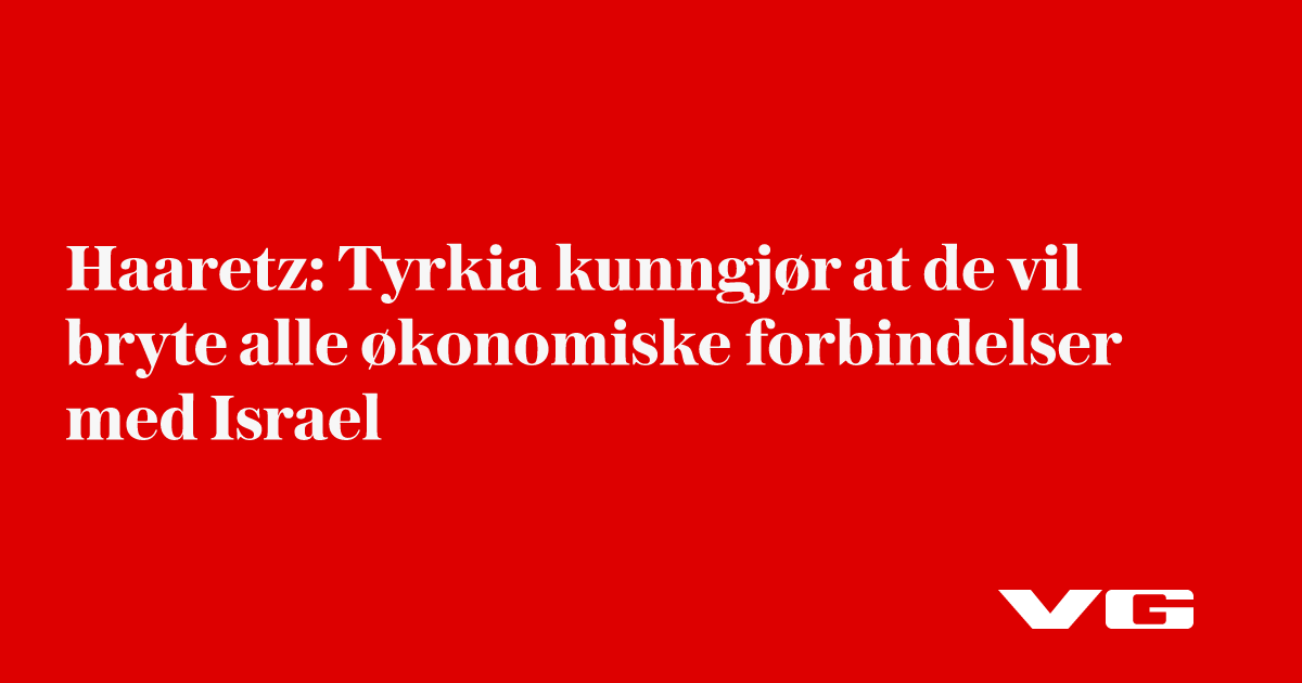 Tyrkia kunngjør at de vil bryte alle økonomiske forbindelser med Israel