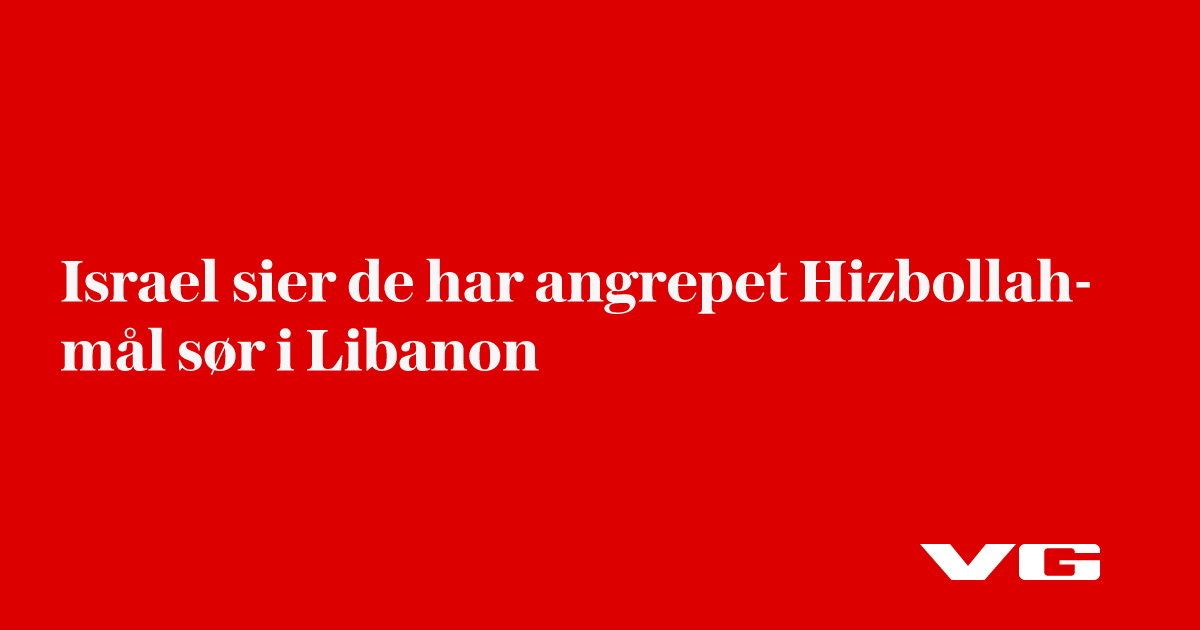Israel sier de har angrepet Hizbollah-mål sør i Libanon
