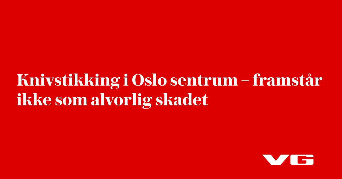 Knivstikking i Oslo sentrum – framstår ikke som alvorlig skadet - VG