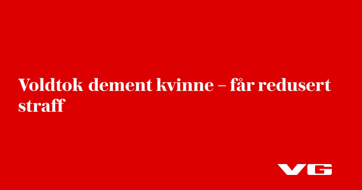 Voldtok dement kvinne – får redusert straff