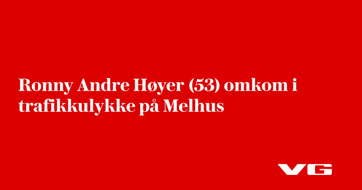 Ronny Andre Høyer (53) omkom i trafikkulykke på Melhus - VG