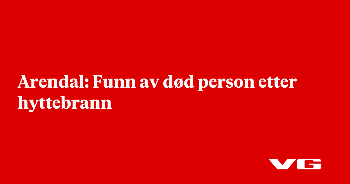 nå: Arendal: Funn av død person etter hyttebrann - VG
