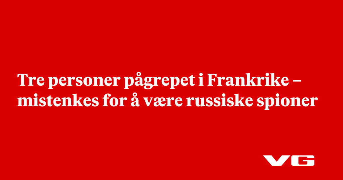 Tre personer pågrepet i Frankrike – mistenkes for å være russiske spioner