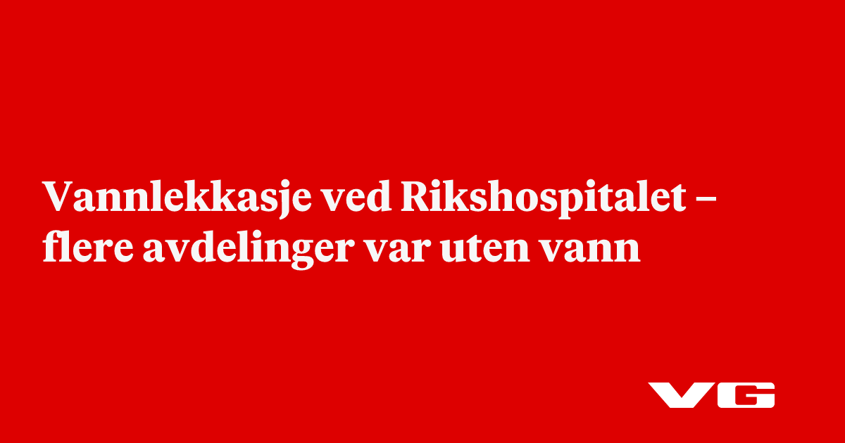 Vannlekkasje ved Rikshospitalet – flere avdelinger var uten vann
