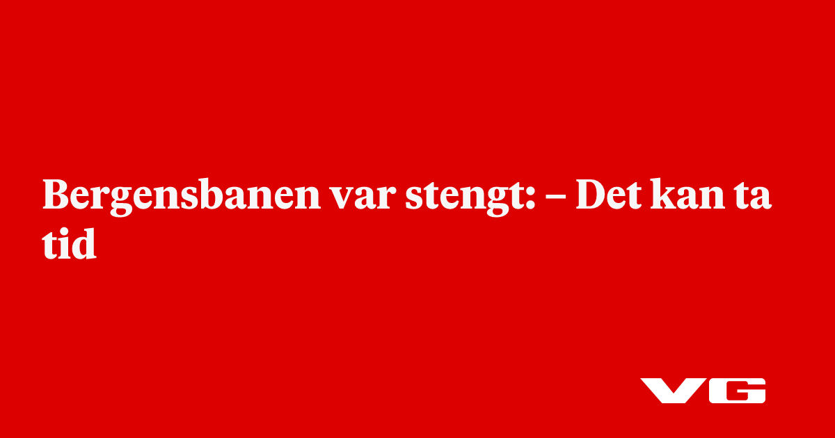 nå: Bergensbanen stengt: –⁠ Det kan ta tid - VG