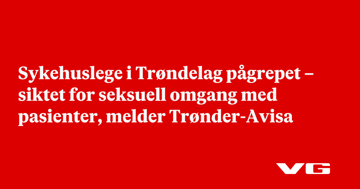 Sykehuslege i Trøndelag pågrepet – siktet for seksuell omgang med pasienter, melder Trønder-Avisa