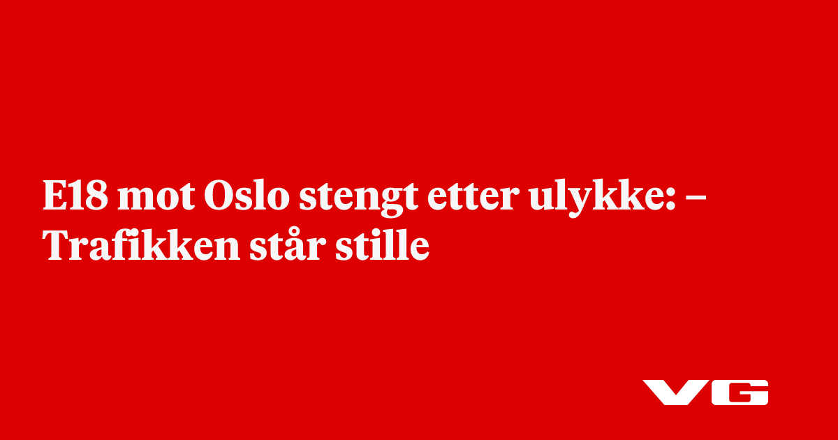 E18 mot Oslo stengt etter ulykke: – Trafikken står stille