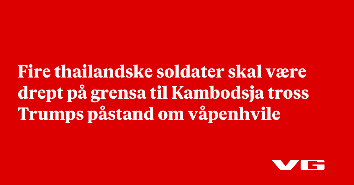 Fire thailandske soldater skal være drept på grensa til Kambodsja tross Trumps påstand om våpenhvile