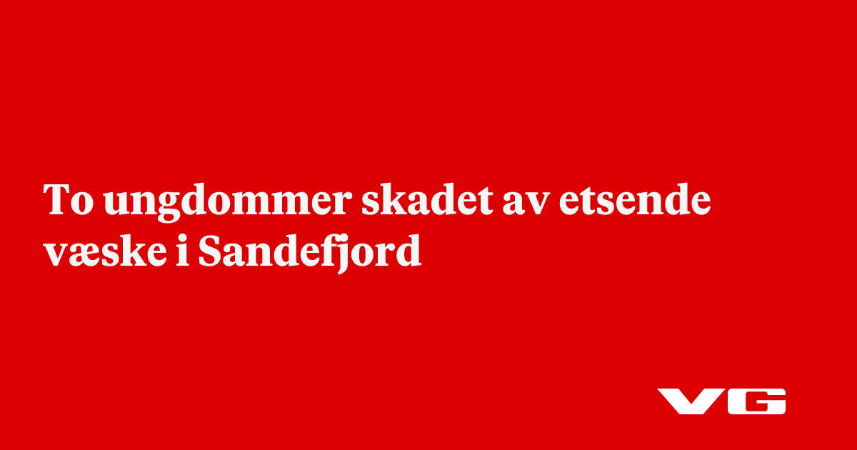 To ungdommer skadet av etsende væske i Sandefjord - VG