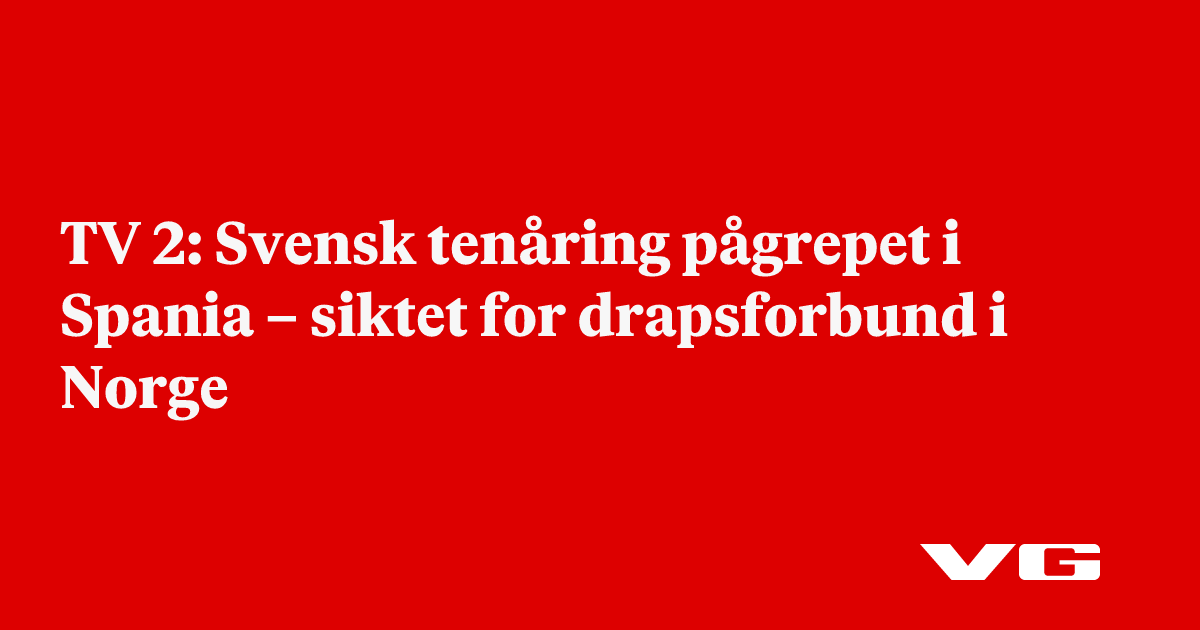 Svensk tenåring pågrepet i Spania – siktet for drapsforbund i Norge