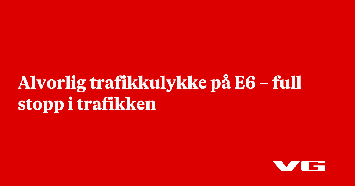 Alvorlig trafikkulykke på E6 – full stopp i trafikken - VG