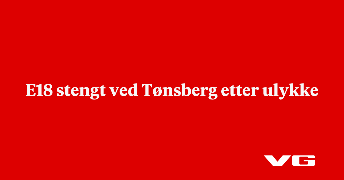 siste: E18 stengt ved Tønsberg etter ulykke - VG