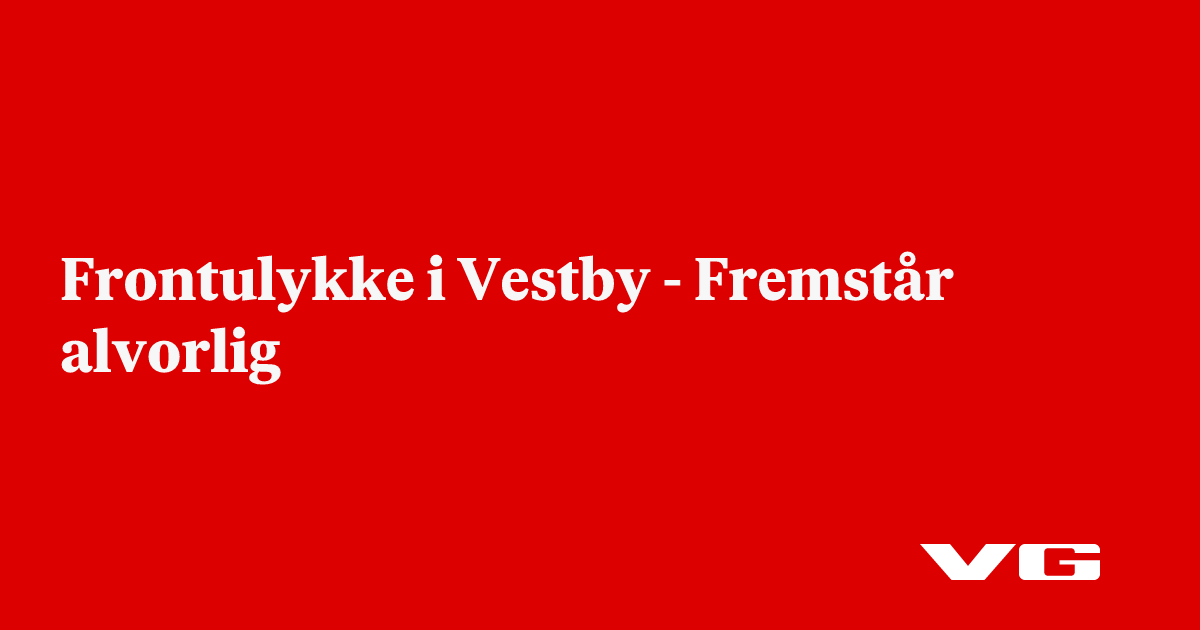 nå: Frontulykke i Vestby - Fremstår alvorlig - VG