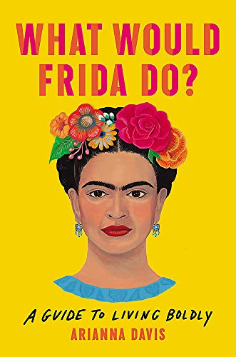 'What Would Frida Do?: A Guide to Living Boldly' by Arianna Davis