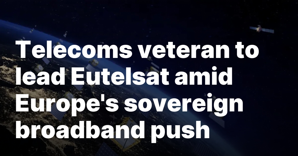 Telecoms veteran to lead Eutelsat amid Europe’s sovereign broadband push