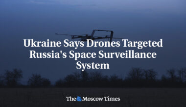 Ukraine Says Drones Targeted Russia's Space Surveillance System