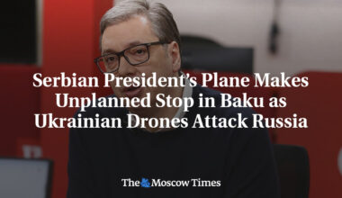 Serbian President’s Plane Makes Unplanned Stop in Baku as Ukrainian Drones Attack Russia
