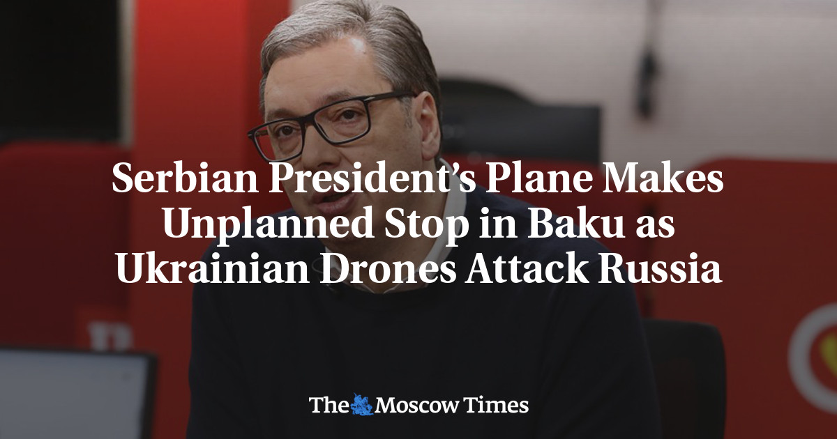 Serbian President’s Plane Makes Unplanned Stop in Baku as Ukrainian Drones Attack Russia