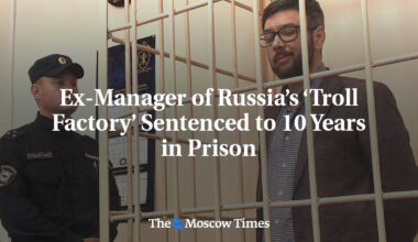 Ex-Manager of Russia’s ‘Troll Factory’ Sentenced to 10 Years in Prison