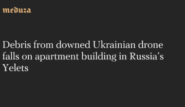 Debris from downed Ukrainian drone falls on apartment building in Russia’s Yelets — Meduza