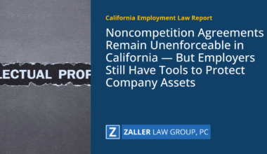 Noncompetition Agreements Remain Unenforceable in California — But Employers Still Have Tools to Protect Company Assets