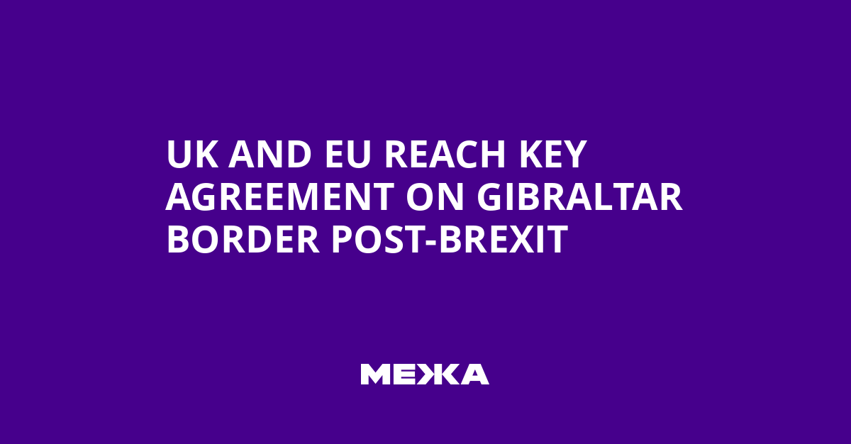 UK and EU Reach Key Agreement on Gibraltar Border Post-Brexit