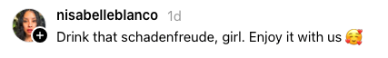 Comment with a profile image: "Drink that schadenfreude, girl. Enjoy it with us" followed by a kissing face emoji