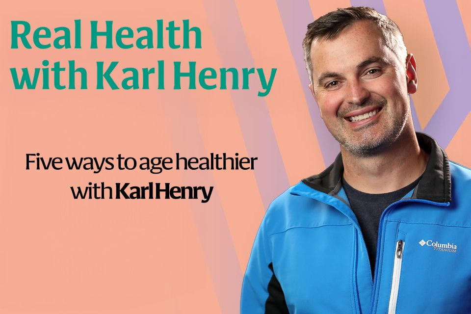Real Health: Five ways to age healthier with Karl Henry