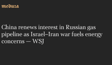 China renews interest in Russian gas pipeline as Israel–Iran war fuels energy concerns — WSJ — Meduza