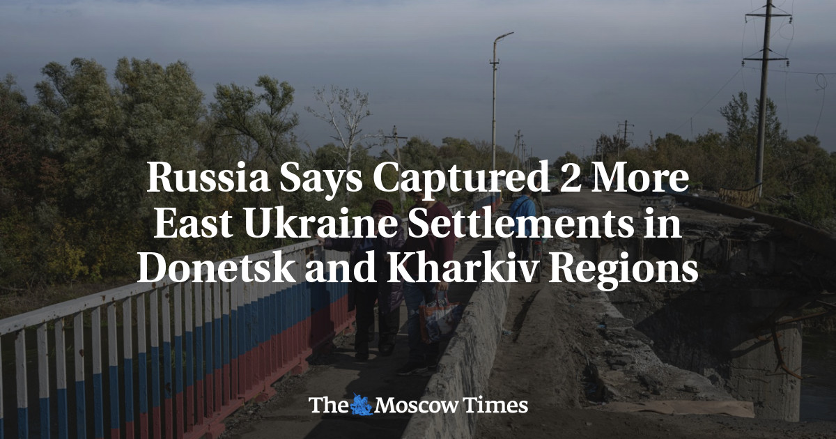 Russia Says Captured 2 More East Ukraine Settlements in Donetsk and Kharkiv Regions
