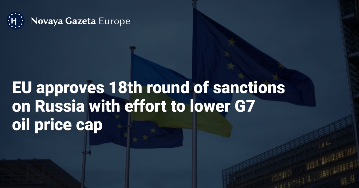 EU approves 18th round of sanctions on Russia with effort to lower G7 oil price cap — Novaya Gazeta Europe