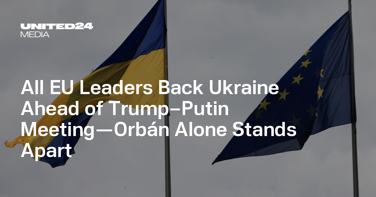 26 EU Leaders Back Ukraine’s Sovereignty Ahead of Trump-Putin Summit; Orbán Alone Proposes an EU-Russia Talks — UNITED24 Media