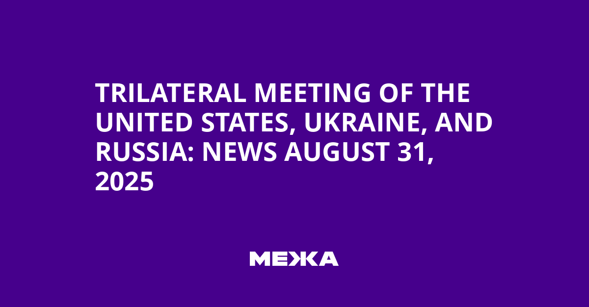 Trilateral meeting of the United States, Ukraine, and Russia: news August 31, 2025 | Ukraine news