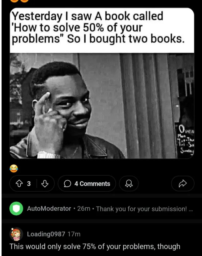 A meme of a person pointing to their head, with text: "Yesterday I saw a book called 'How to solve 50% of your problems' so I bought two books." Comment: "This would only solve 75% of your problems, though."