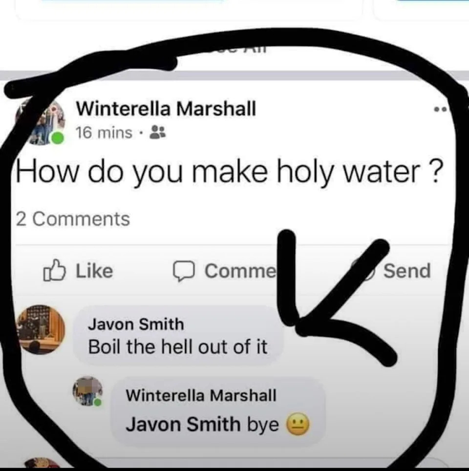 Social media post joke: "How do you make holy water? Boil the hell out of it."