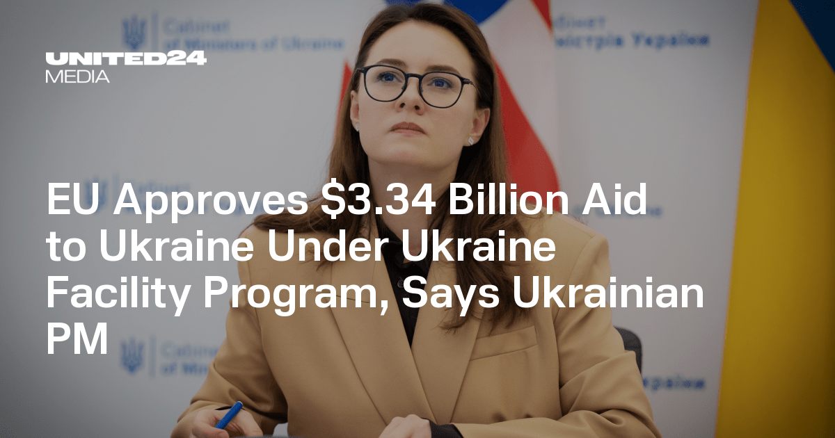 EU Approves $3.34 Billion Aid to Ukraine Under Ukraine Facility Program, Says Ukrainian PM — UNITED24 Media