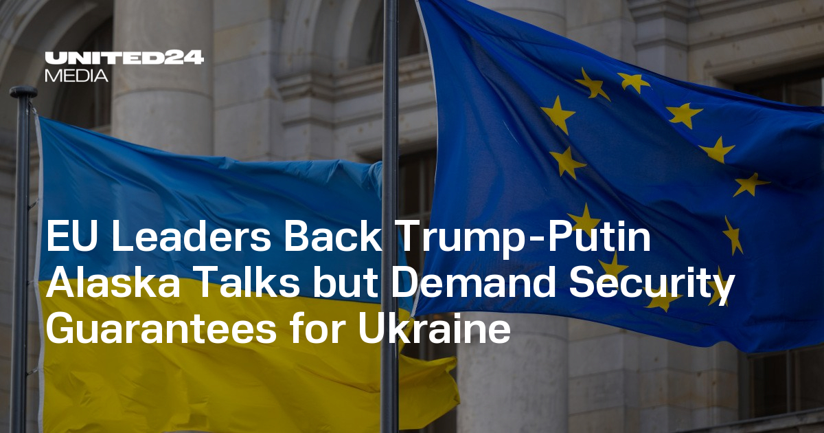 EU Leaders Back Trump-Putin Alaska Talks but Demand Security Guarantees for Ukraine — UNITED24 Media