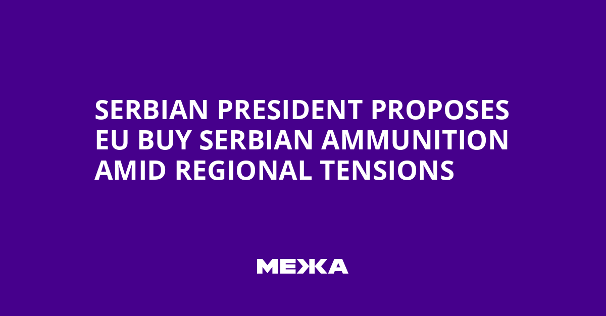Serbian President Proposes EU Buy Serbian Ammunition Amid Regional Tensions | Ukraine news