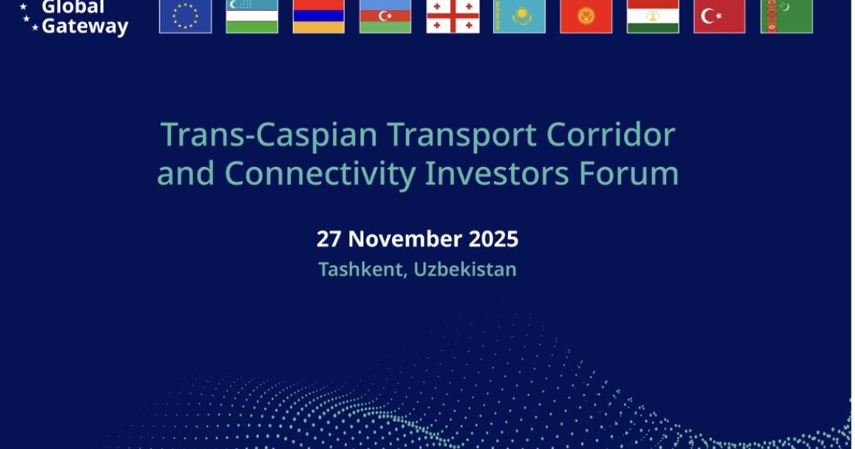 Trans-Caspian Transport Corridor and Connectivity Investors Forum: the EU advances cross-regional connectivity in Tashkent