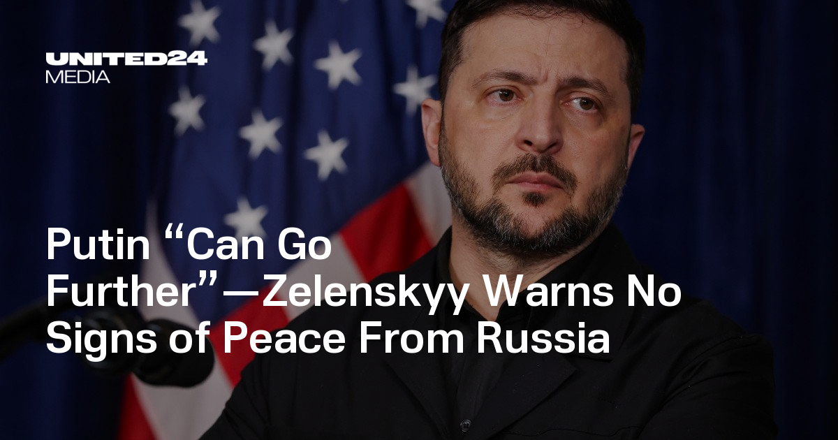 Putin “Can Go Further”—Zelenskyy Warns No Signs of Peace From Russia — UNITED24 Media
