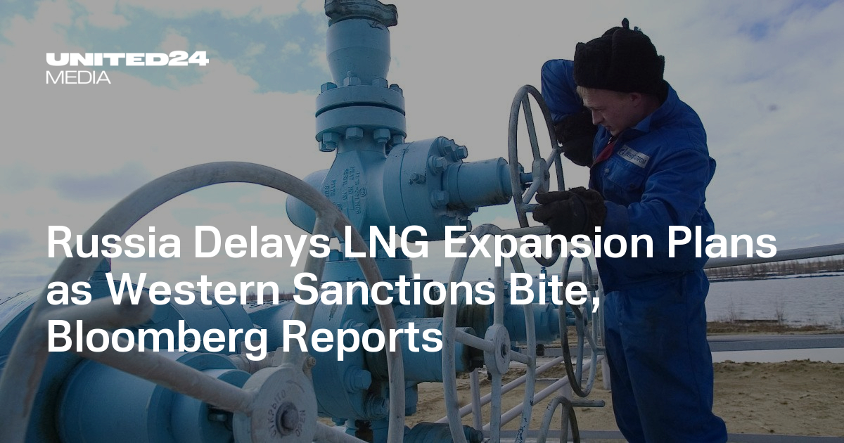 Russia Delays LNG Expansion Plans as Western Sanctions Bite, Bloomberg Reports — UNITED24 Media