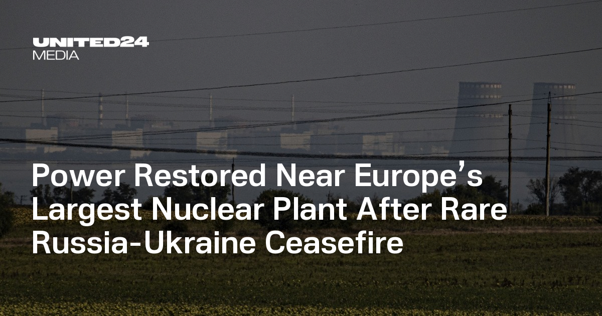 Power Restored Near Europe’s Largest Nuclear Plant After Rare Russia-Ukraine Ceasefire — UNITED24 Media