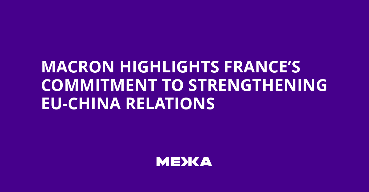 Macron Highlights France’s Commitment to Strengthening EU-China Relations | Ukraine news