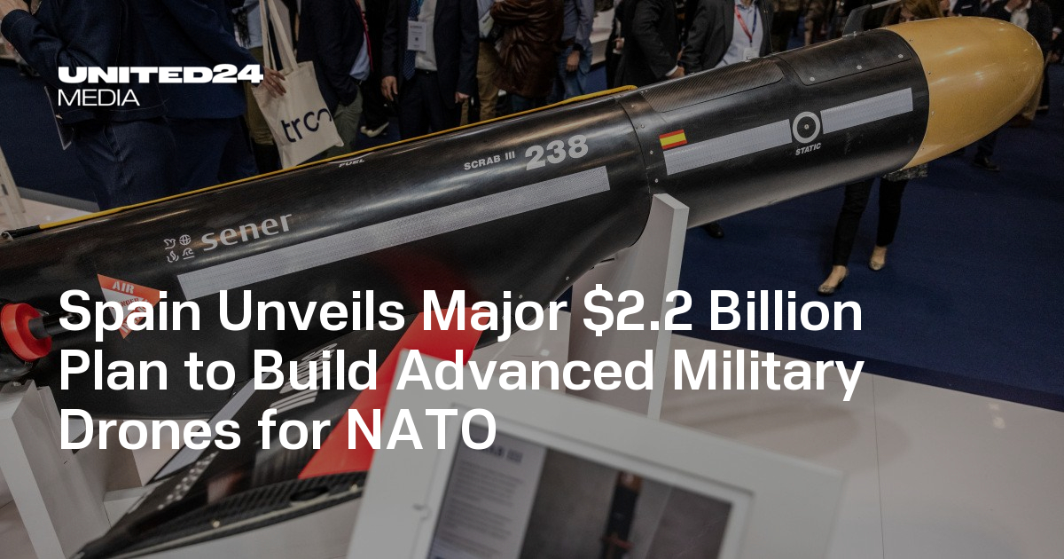 Spain Unveils Major $2.2 Billion Plan to Build Advanced Military Drones for NATO — UNITED24 Media