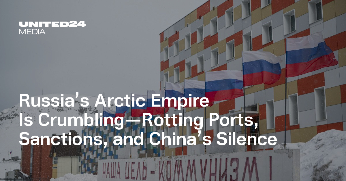 Russia’s Arctic Empire Is Crumbling—Rotting Ports, Sanctions, and China’s Silence — UNITED24 Media